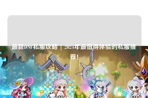 最新DNF私服攻略 | 2024年最值得體驗的私服推薦！