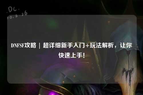 DNFSF攻略 | 超詳細新手入門+玩法解析，讓你快速上手！