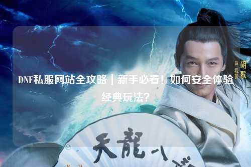DNF私服網(wǎng)站全攻略｜新手必看！如何安全體驗經(jīng)典玩法？