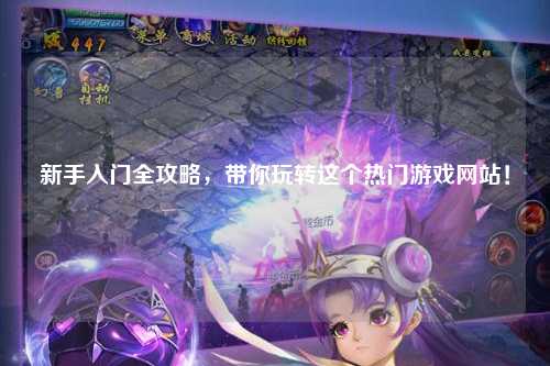 新手入門全攻略，帶你玩轉這個熱門游戲網站！