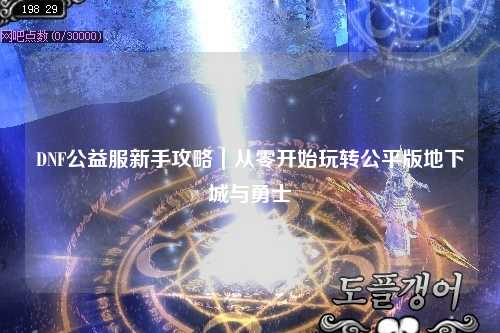DNF公益服新手攻略｜從零開始玩轉(zhuǎn)公平版地下城與勇士