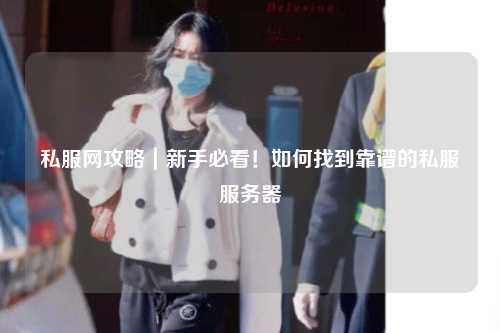 私服網攻略｜新手必看！如何找到靠譜的私服服務器