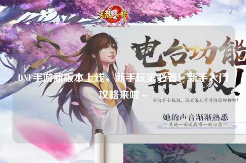 DNF手游新版本上線,新手玩家必看!新手入門攻略來啦~