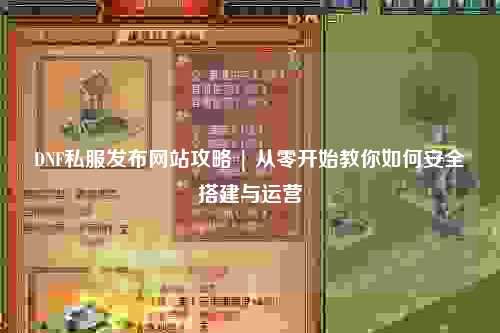 DNF私服發布網站攻略 | 從零開始教你如何安全搭建與運營