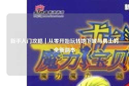 新手入門攻略｜從零開始玩轉地下城與勇士的全新副本