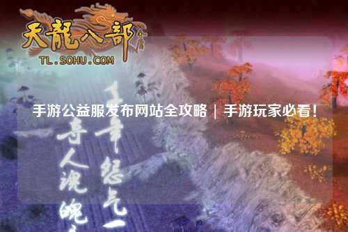 手游公益服發布網站全攻略 | 手游玩家必看！