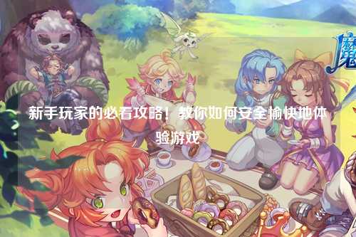 新手玩家的必看攻略！教你如何安全愉快地體驗游戲
