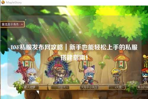 DNF私服發(fā)布網(wǎng)攻略｜新手也能輕松上手的私服搭建指南！