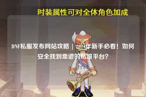 DNF私服發(fā)布網(wǎng)站攻略 | 2024年新手必看！如何安全找到靠譜的私服平臺(tái)？