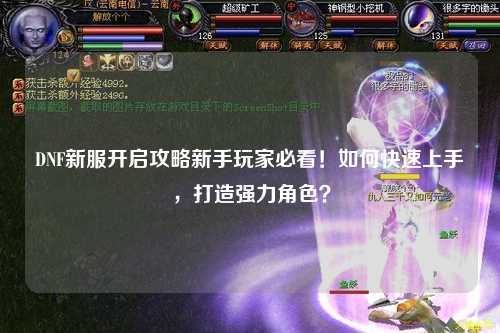 DNF新服開啟攻略新手玩家必看！如何快速上手，打造強(qiáng)力角色？
