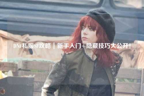 DNF私服SF攻略｜新手入門+隱藏技巧大公開！