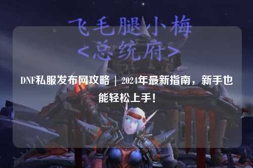DNF私服發布網攻略 | 2024年最新指南，新手也能輕松上手！