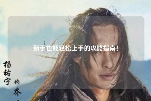 新手也能輕松上手的攻略指南！