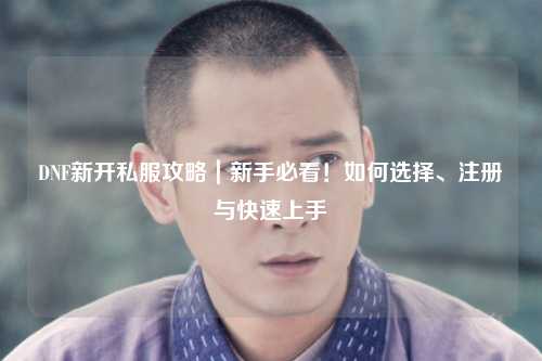 DNF新開私服攻略｜新手必看！如何選擇、注冊與快速上手