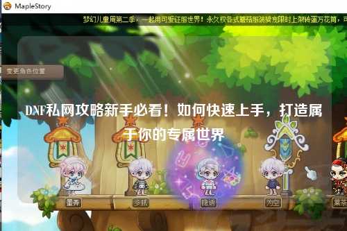 DNF私網(wǎng)攻略新手必看！如何快速上手，打造屬于你的專屬世界