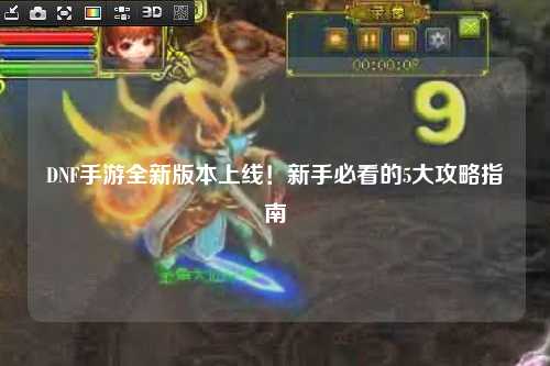 DNF手游全新版本上線！新手必看的5大攻略指南?