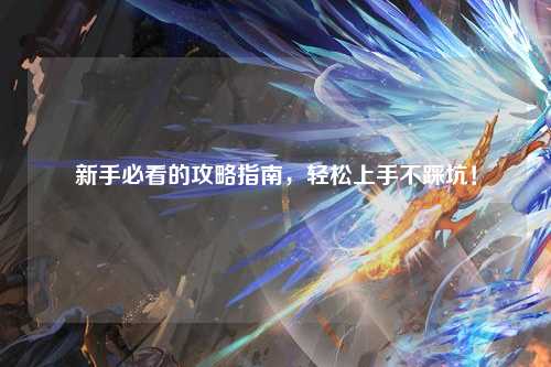 新手必看的攻略指南，輕松上手不踩坑！