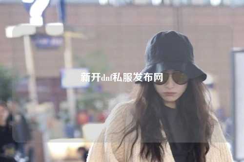 新開(kāi)dnf私服發(fā)布網(wǎng)