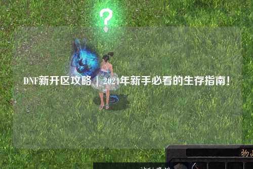 DNF新開區攻略 | 2024年新手必看的生存指南！