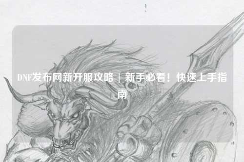 DNF發布網新開服攻略 | 新手必看！快速上手指南
