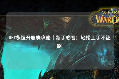 DNF永恒開服表攻略｜新手必看！輕松上手不迷路