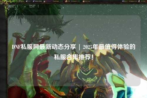 DNF私服網最新動態分享 | 2025年最值得體驗的私服合集推薦！
