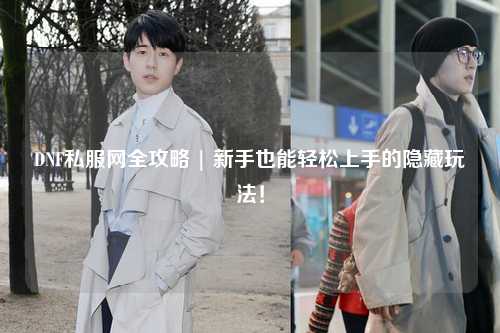 DNF私服網全攻略 | 新手也能輕松上手的隱藏玩法！