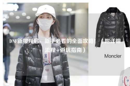 DNF新服開啟，新手必看的全面攻略！（附詳細(xì)流程+避坑指南）