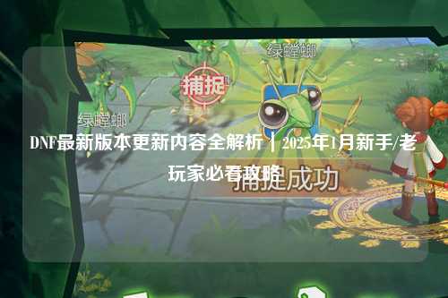 DNF最新版本更新內(nèi)容全解析｜2025年1月新手/老玩家必看攻略