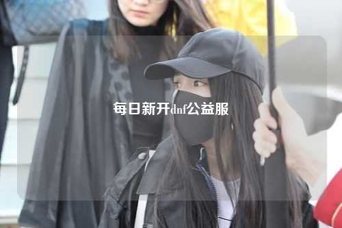 每日新開dnf公益服