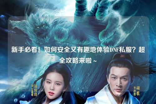 新手必看！如何安全又有趣地體驗(yàn)DNF私服？超全攻略來(lái)啦～