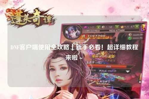 DNF客戶端使用全攻略｜新手必看！超詳細教程來啦～?