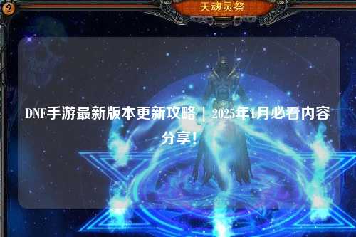 DNF手游最新版本更新攻略 | 2025年1月必看內容分享！
