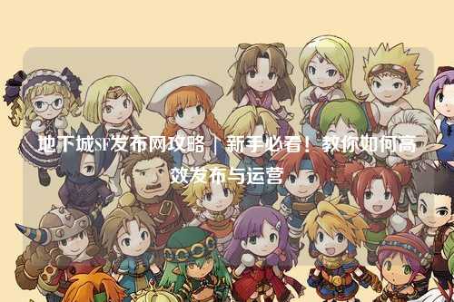 地下城SF發布網攻略 | 新手必看！教你如何高效發布與運營