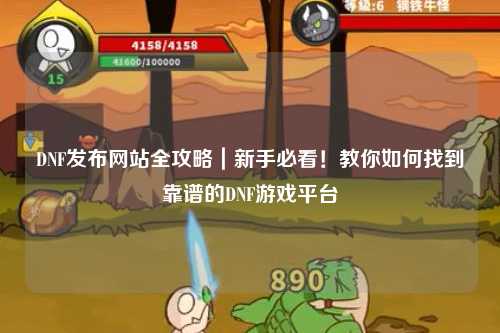 DNF發布網站全攻略｜新手必看！教你如何找到靠譜的DNF游戲平臺