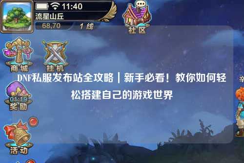 DNF私服發(fā)布站全攻略｜新手必看！教你如何輕松搭建自己的游戲世界