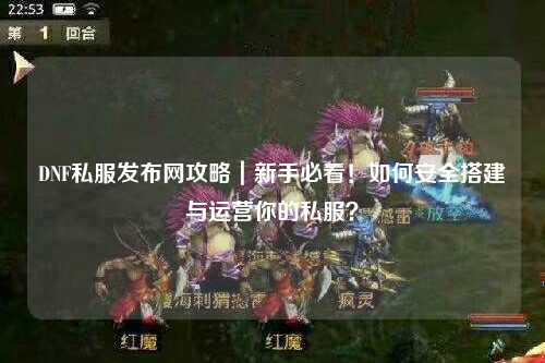 DNF私服發(fā)布網(wǎng)攻略｜新手必看！如何安全搭建與運營你的私服？