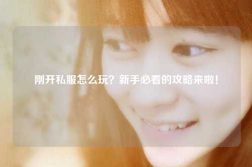 剛開私服怎么玩？新手必看的攻略來啦！