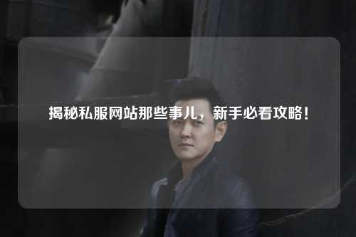 揭秘私服網(wǎng)站那些事兒，新手必看攻略！