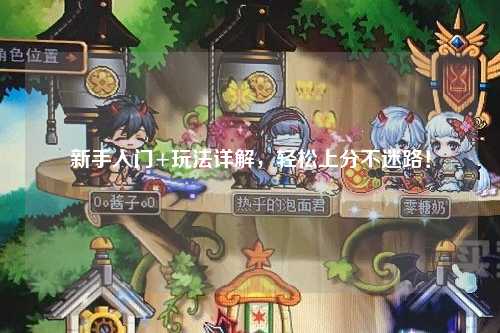 新手入門+玩法詳解，輕松上分不迷路！