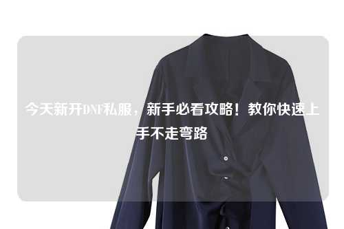 今天新開DNF私服，新手必看攻略！教你快速上手不走彎路