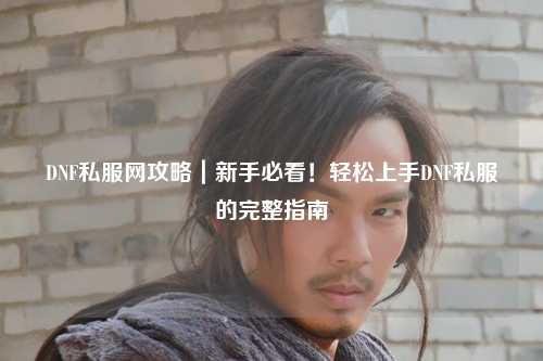 DNF私服網攻略｜新手必看！輕松上手DNF私服的完整指南