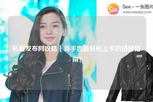 私服發布網攻略｜新手也能輕松上手的搭建指南！