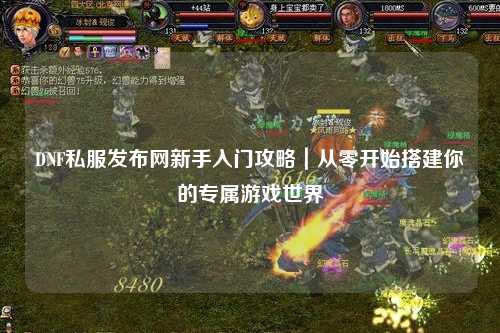 DNF私服發布網新手入門攻略|從零開始搭建你的專屬游戲世界
