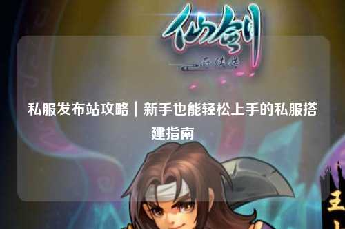 私服發布站攻略｜新手也能輕松上手的私服搭建指南