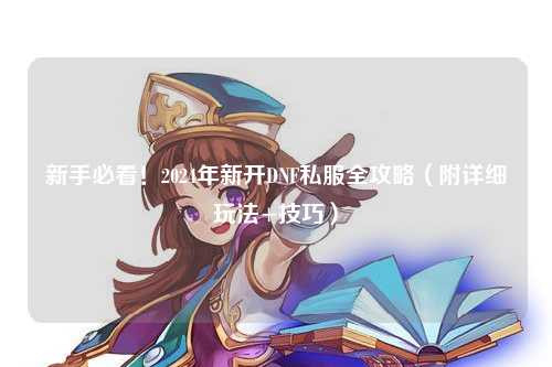 新手必看!2024年新開DNF私服全攻略(附詳細(xì)玩法+技巧)