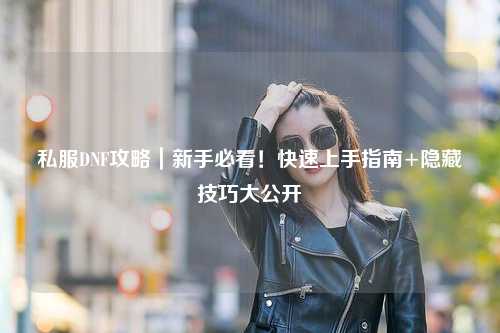 私服DNF攻略｜新手必看！快速上手指南+隱藏技巧大公開(kāi)