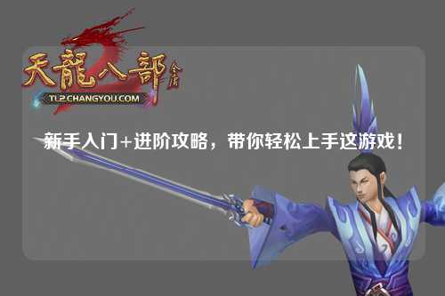 新手入門+進階攻略，帶你輕松上手這游戲！