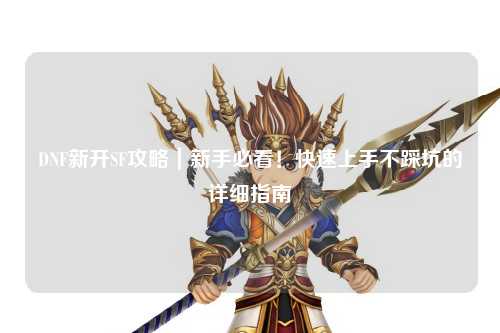 DNF新開SF攻略｜新手必看！快速上手不踩坑的詳細指南?