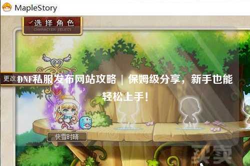 DNF私服發(fā)布網(wǎng)站攻略 | 保姆級(jí)分享，新手也能輕松上手！